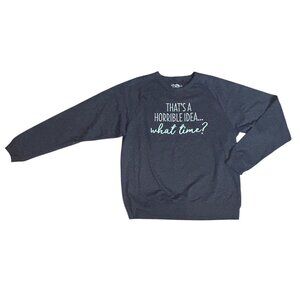 Thats A Horrible Idea... What Time? Women's Crewneck Sweatshirt XL 1849